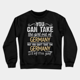 You Can Take The Girl Out Of Germany But You Cant Take The Germany Out Of The Girl Design - Gift for German With Germany Roots Crewneck Sweatshirt